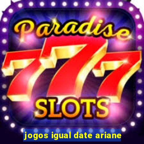 jogos igual date ariane